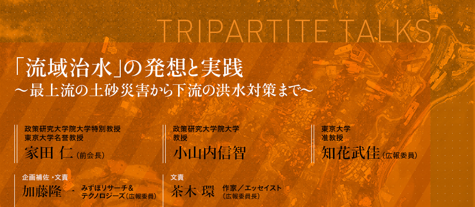 「流域治水」の発想と実践 ～最上流の土砂災害から下流の洪水対策まで～